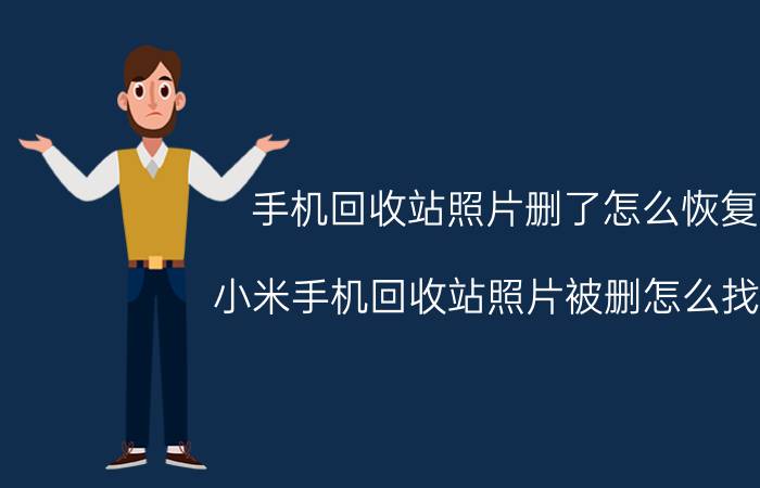 手机回收站照片删了怎么恢复 小米手机回收站照片被删怎么找回？